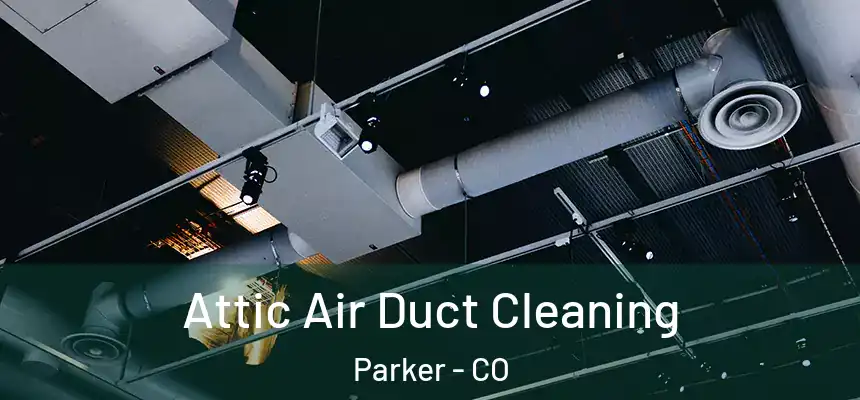  Attic Air Duct Cleaning Parker - CO