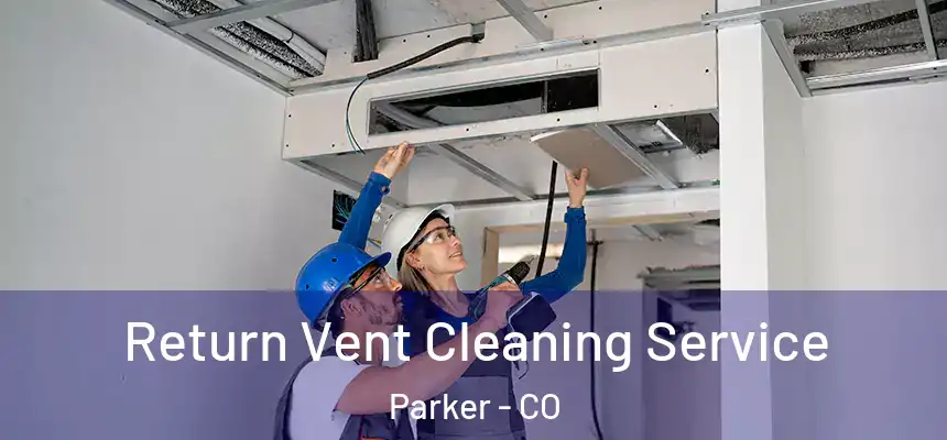 Return Vent Cleaning Service Parker - CO